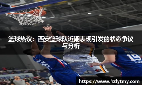 篮球热议：西安篮球队近期表现引发的状态争议与分析