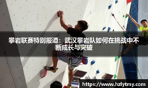 攀岩联赛特别报道：武汉攀岩队如何在挑战中不断成长与突破