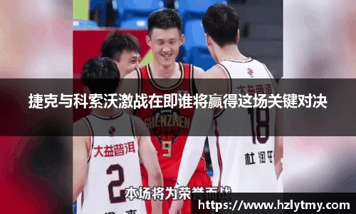 捷克与科索沃激战在即谁将赢得这场关键对决